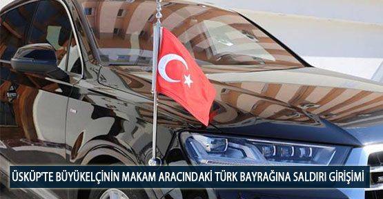 Üsküp'te Büyükelçinin Makam Aracındaki Türk Bayrağına Saldırı Girişimi
